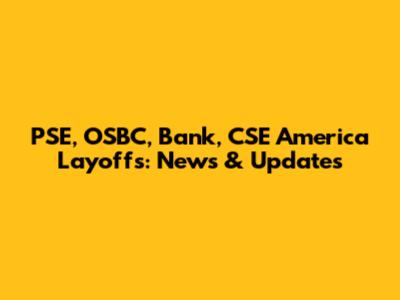PSE, OSBC, Bank, CSE America Layoffs: News & Updates
