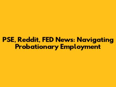 PSE, Reddit, FED News: Navigating Probationary Employment