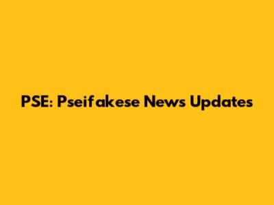PSE: Pseifakese News Updates
