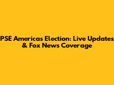 PSE America's Election: Live Updates & Fox News Coverage