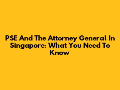 PSE And The Attorney General In Singapore: What You Need To Know