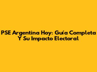 PSE Argentina Hoy: Guía Completa Y Su Impacto Electoral