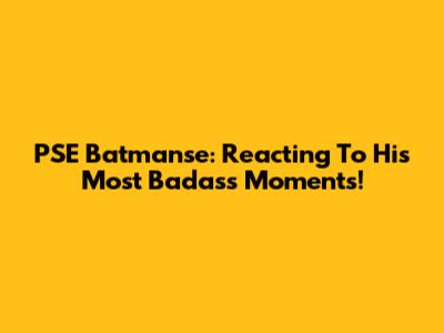 PSE Batmanse: Reacting To His Most Badass Moments!