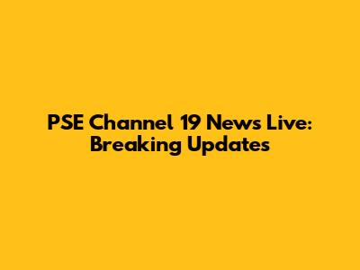 PSE Channel 19 News Live: Breaking Updates