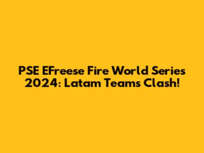 PSE EFreese Fire World Series 2024: Latam Teams Clash!