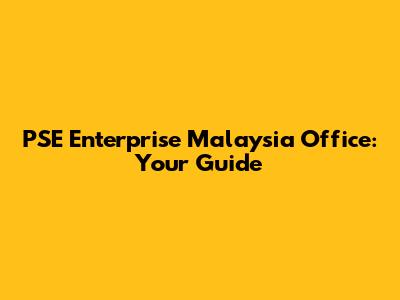 PSE Enterprise Malaysia Office: Your Guide