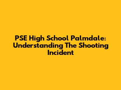 PSE High School Palmdale: Understanding The Shooting Incident