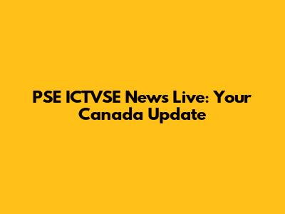 PSE ICTVSE News Live: Your Canada Update