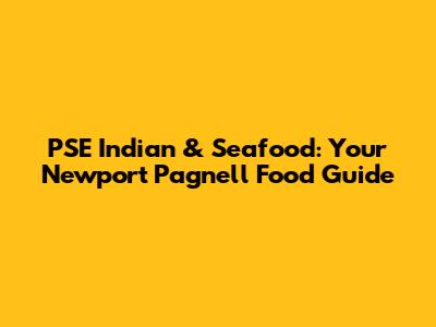 PSE Indian & Seafood: Your Newport Pagnell Food Guide