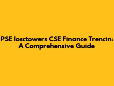 PSE Iosctowers CSE Finance Trencin: A Comprehensive Guide