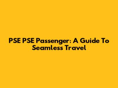 PSE PSE Passenger: A Guide To Seamless Travel