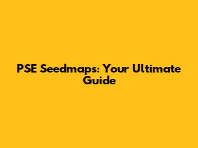 PSE Seedmaps: Your Ultimate Guide
