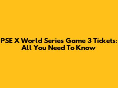 PSE X World Series Game 3 Tickets: All You Need To Know