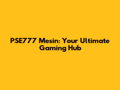 PSE777 Mesin: Your Ultimate Gaming Hub