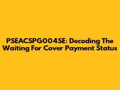 PSEACSPG004SE: Decoding The 'Waiting For Cover Payment' Status