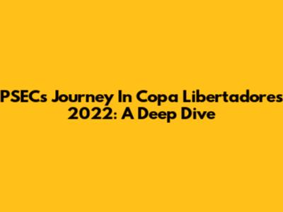 PSEC's Journey In Copa Libertadores 2022: A Deep Dive