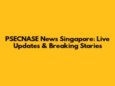 PSECNASE News Singapore: Live Updates & Breaking Stories