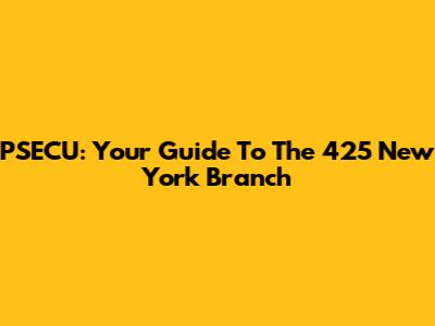 PSECU: Your Guide To The 425 New York Branch