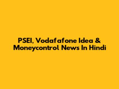 PSEI, Vodafafone Idea & Moneycontrol News In Hindi