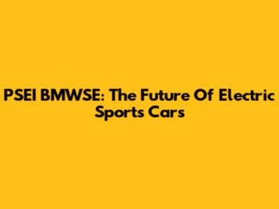 PSEI BMWSE: The Future Of Electric Sports Cars