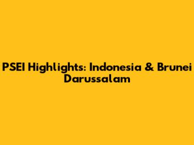 PSEI Highlights: Indonesia & Brunei Darussalam