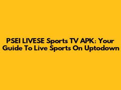 PSEI LIVESE Sports TV APK: Your Guide To Live Sports On Uptodown