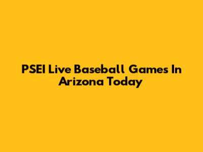 PSEI Live Baseball Games In Arizona Today