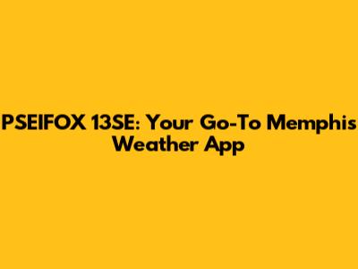 PSEIFOX 13SE: Your Go-To Memphis Weather App