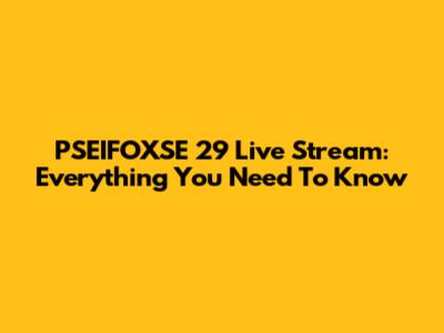 PSEIFOXSE 29 Live Stream: Everything You Need To Know