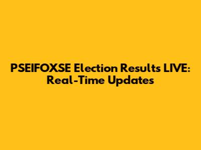 PSEIFOXSE Election Results LIVE: Real-Time Updates