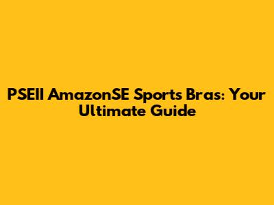PSEII AmazonSE Sports Bras: Your Ultimate Guide
