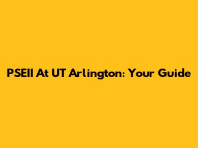 PSEII At UT Arlington: Your Guide