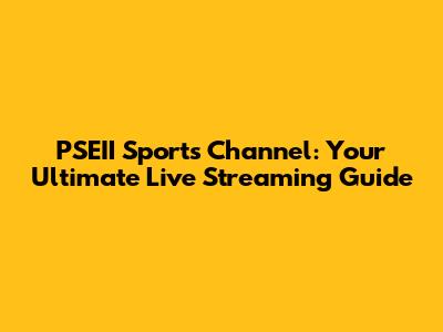 PSEII Sports Channel: Your Ultimate Live Streaming Guide