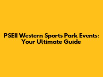 PSEII Western Sports Park Events: Your Ultimate Guide