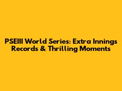 PSEIII World Series: Extra Innings Records & Thrilling Moments