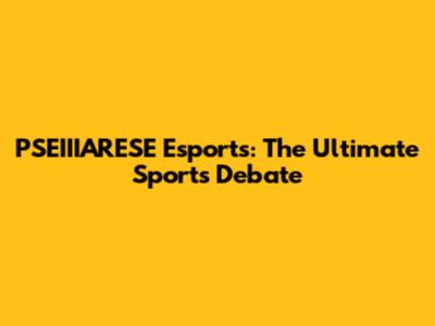 PSEIIIARESE Esports: The Ultimate Sports Debate