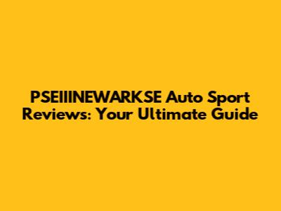 PSEIIINEWARKSE Auto Sport Reviews: Your Ultimate Guide