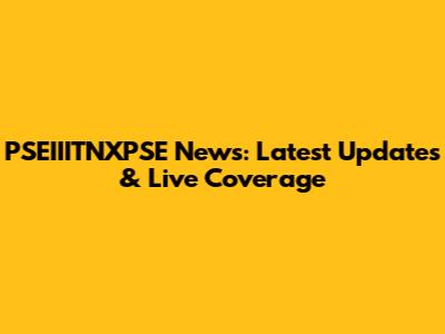 PSEIIITNXPSE News: Latest Updates & Live Coverage