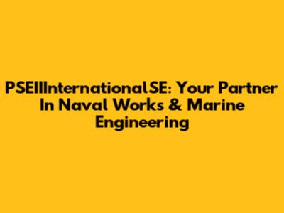 PSEIIInternationalSE: Your Partner In Naval Works & Marine Engineering
