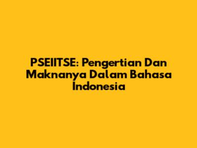 PSEIITSE: Pengertian Dan Maknanya Dalam Bahasa Indonesia