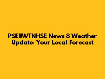 PSEIIWTNHSE News 8 Weather Update: Your Local Forecast