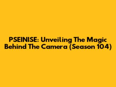 PSEINISE: Unveiling The Magic Behind The Camera (Season 104)