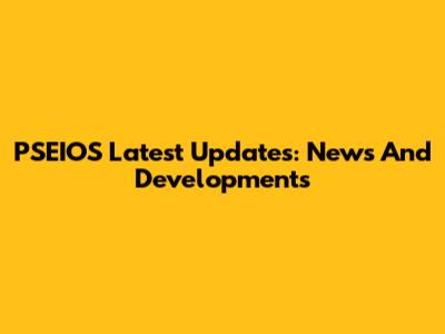 PSEIOS Latest Updates: News And Developments