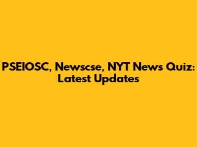PSEIOSC, Newscse, NYT News Quiz: Latest Updates