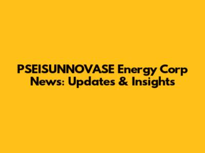 PSEISUNNOVASE Energy Corp News: Updates & Insights
