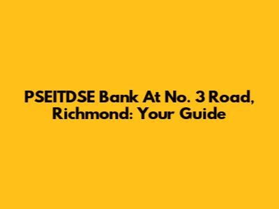 PSEITDSE Bank At No. 3 Road, Richmond: Your Guide