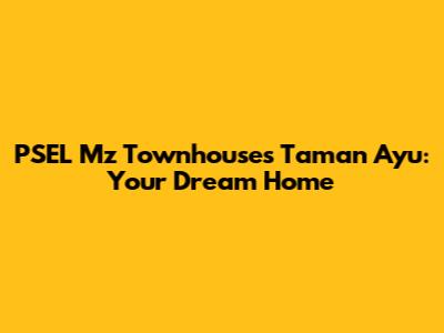 PSEL Mz Townhouses Taman Ayu: Your Dream Home