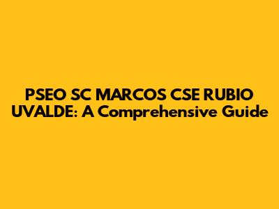PSEO SC MARCOS CSE RUBIO UVALDE: A Comprehensive Guide