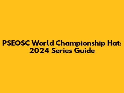 PSEOSC World Championship Hat: 2024 Series Guide