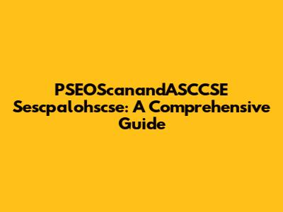 PSEOScanandASCCSE Sescpalohscse: A Comprehensive Guide